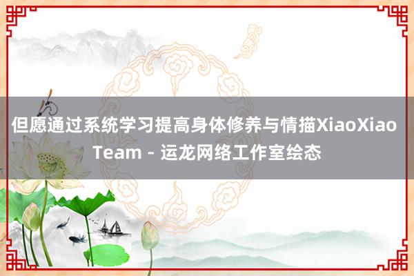 但愿通过系统学习提高身体修养与情描XiaoXiao Team - 运龙网络工作室绘态