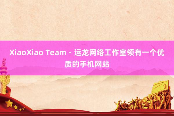 XiaoXiao Team - 运龙网络工作室领有一个优质的手机网站
